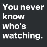 you-never-know-who's-watching